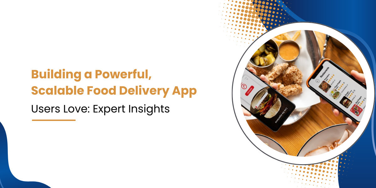 Building a Powerful, Scalable Food Delivery App Users Love: Expert Insights