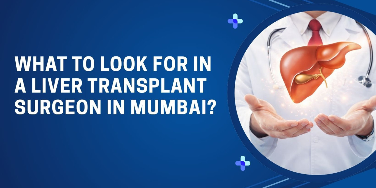 What to Look for in a Liver Transplant Surgeon in Mumbai?